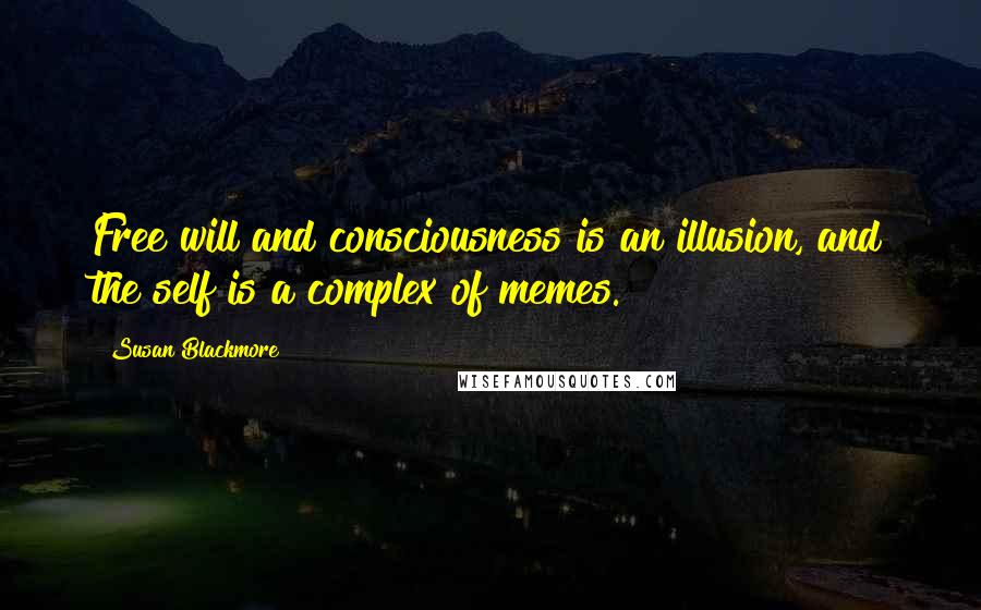 Susan Blackmore Quotes: Free will and consciousness is an illusion, and the self is a complex of memes.