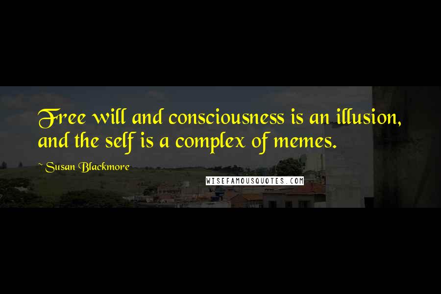 Susan Blackmore Quotes: Free will and consciousness is an illusion, and the self is a complex of memes.
