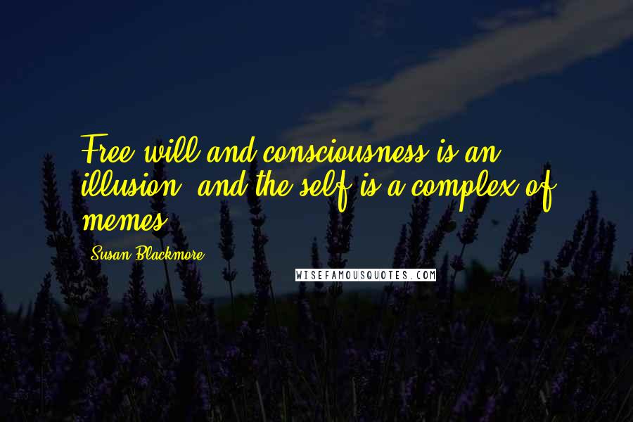 Susan Blackmore Quotes: Free will and consciousness is an illusion, and the self is a complex of memes.