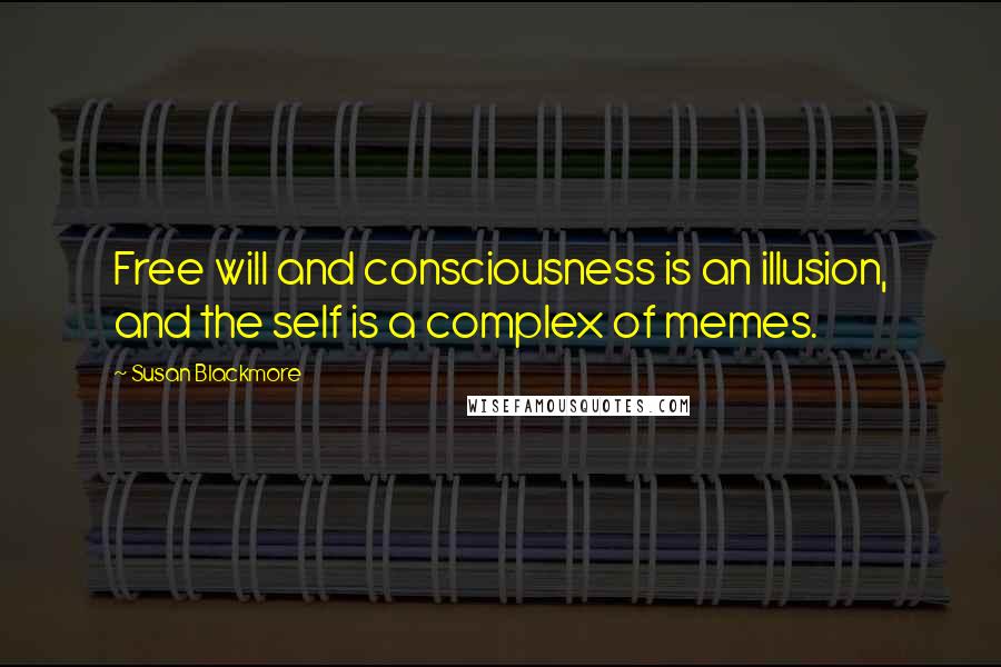 Susan Blackmore Quotes: Free will and consciousness is an illusion, and the self is a complex of memes.