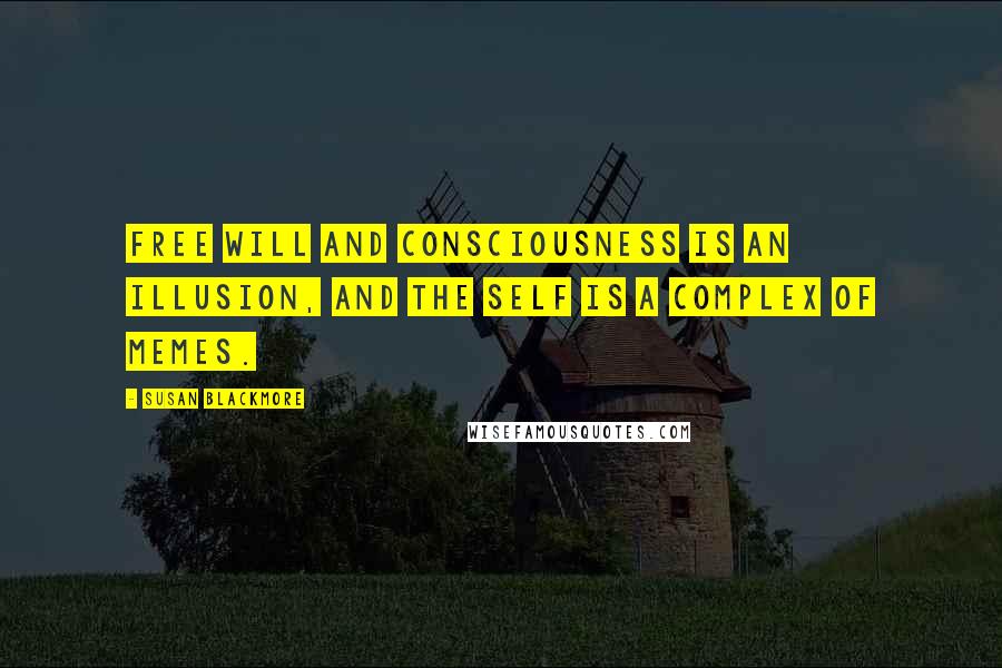 Susan Blackmore Quotes: Free will and consciousness is an illusion, and the self is a complex of memes.