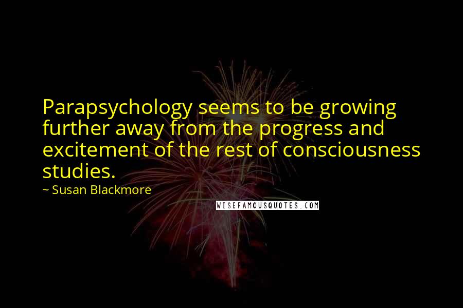 Susan Blackmore Quotes: Parapsychology seems to be growing further away from the progress and excitement of the rest of consciousness studies.