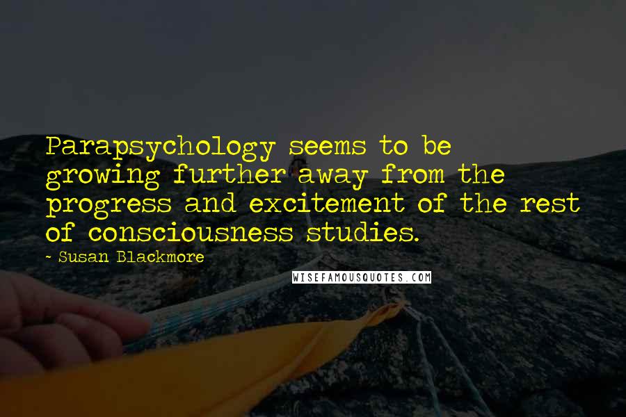 Susan Blackmore Quotes: Parapsychology seems to be growing further away from the progress and excitement of the rest of consciousness studies.