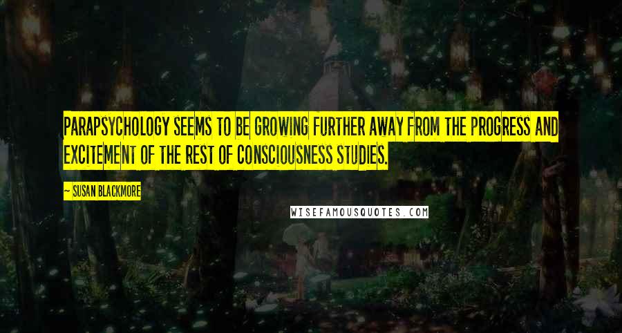 Susan Blackmore Quotes: Parapsychology seems to be growing further away from the progress and excitement of the rest of consciousness studies.