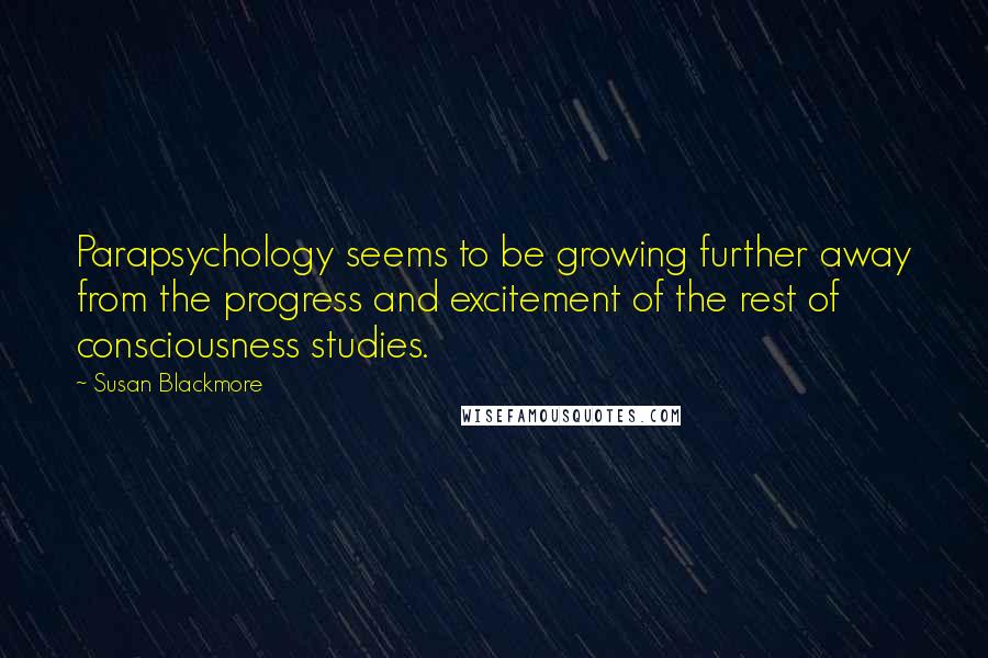 Susan Blackmore Quotes: Parapsychology seems to be growing further away from the progress and excitement of the rest of consciousness studies.