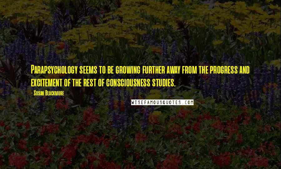 Susan Blackmore Quotes: Parapsychology seems to be growing further away from the progress and excitement of the rest of consciousness studies.