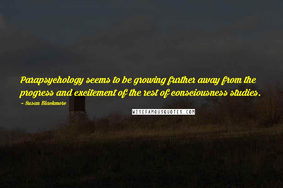 Susan Blackmore Quotes: Parapsychology seems to be growing further away from the progress and excitement of the rest of consciousness studies.