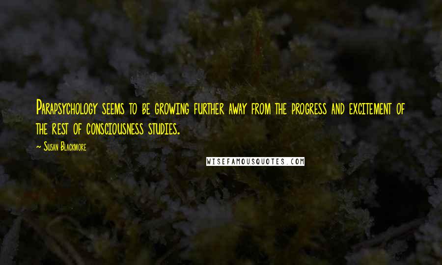 Susan Blackmore Quotes: Parapsychology seems to be growing further away from the progress and excitement of the rest of consciousness studies.