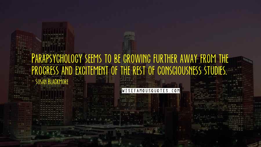 Susan Blackmore Quotes: Parapsychology seems to be growing further away from the progress and excitement of the rest of consciousness studies.