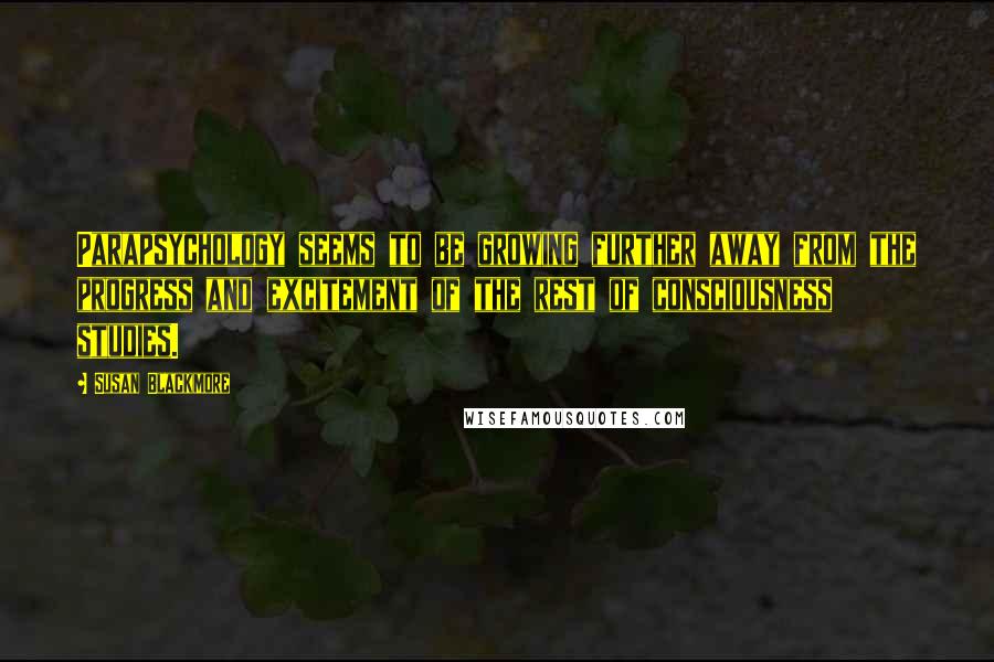 Susan Blackmore Quotes: Parapsychology seems to be growing further away from the progress and excitement of the rest of consciousness studies.