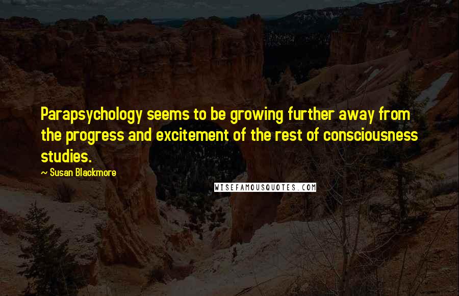 Susan Blackmore Quotes: Parapsychology seems to be growing further away from the progress and excitement of the rest of consciousness studies.