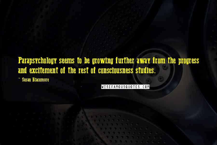 Susan Blackmore Quotes: Parapsychology seems to be growing further away from the progress and excitement of the rest of consciousness studies.