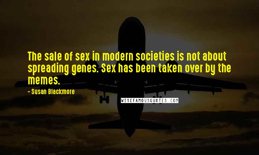 Susan Blackmore Quotes: The sale of sex in modern societies is not about spreading genes. Sex has been taken over by the memes.