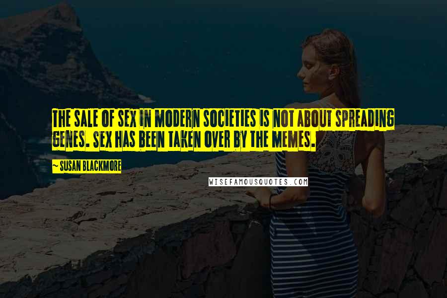 Susan Blackmore Quotes: The sale of sex in modern societies is not about spreading genes. Sex has been taken over by the memes.