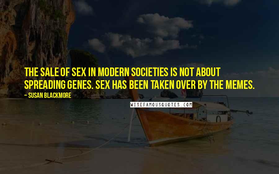 Susan Blackmore Quotes: The sale of sex in modern societies is not about spreading genes. Sex has been taken over by the memes.