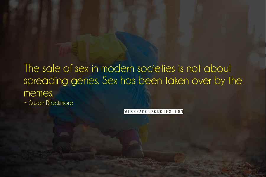 Susan Blackmore Quotes: The sale of sex in modern societies is not about spreading genes. Sex has been taken over by the memes.