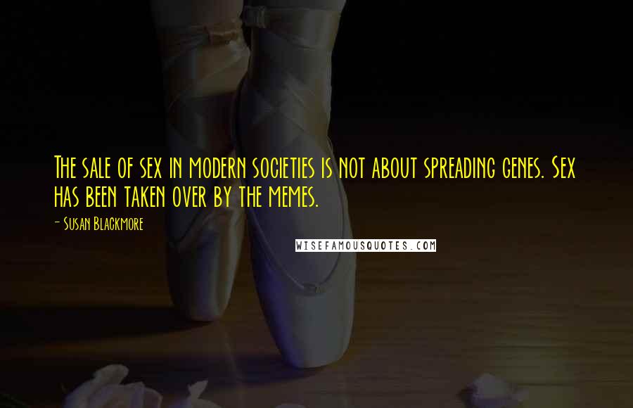 Susan Blackmore Quotes: The sale of sex in modern societies is not about spreading genes. Sex has been taken over by the memes.