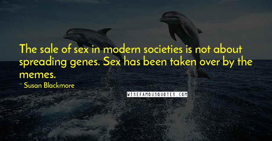 Susan Blackmore Quotes: The sale of sex in modern societies is not about spreading genes. Sex has been taken over by the memes.