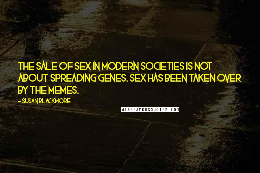 Susan Blackmore Quotes: The sale of sex in modern societies is not about spreading genes. Sex has been taken over by the memes.