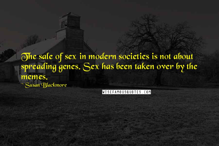 Susan Blackmore Quotes: The sale of sex in modern societies is not about spreading genes. Sex has been taken over by the memes.