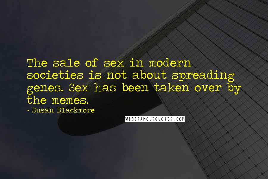 Susan Blackmore Quotes: The sale of sex in modern societies is not about spreading genes. Sex has been taken over by the memes.