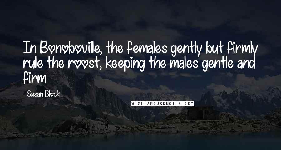 Susan Block Quotes: In Bonoboville, the females gently but firmly rule the roost, keeping the males gentle and firm