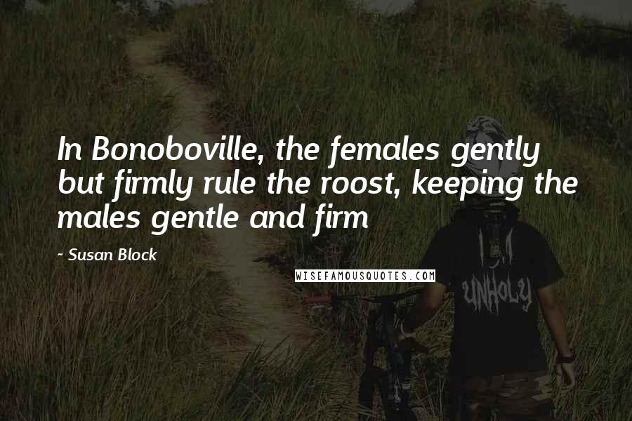 Susan Block Quotes: In Bonoboville, the females gently but firmly rule the roost, keeping the males gentle and firm