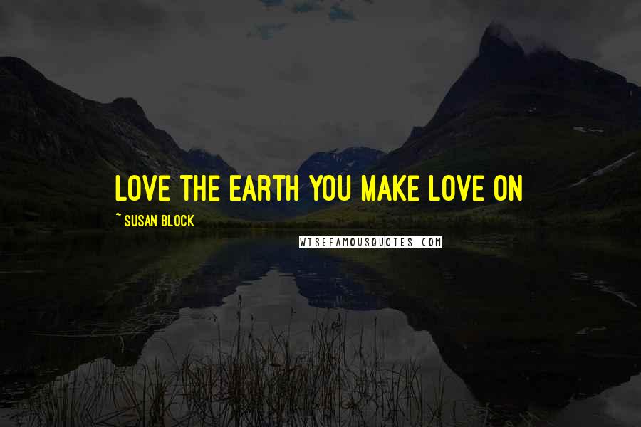 Susan Block Quotes: Love the Earth You Make Love On
