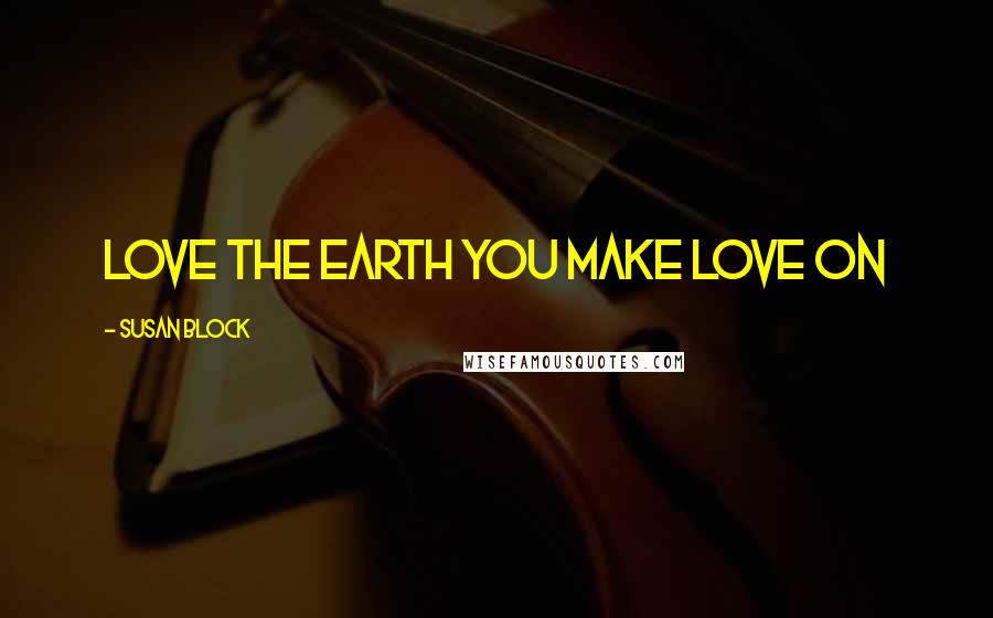 Susan Block Quotes: Love the Earth You Make Love On