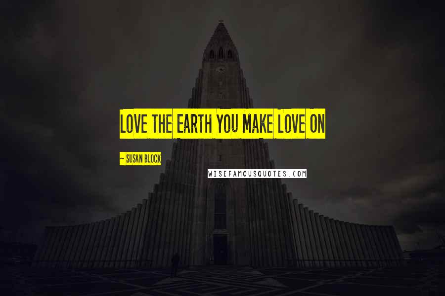 Susan Block Quotes: Love the Earth You Make Love On