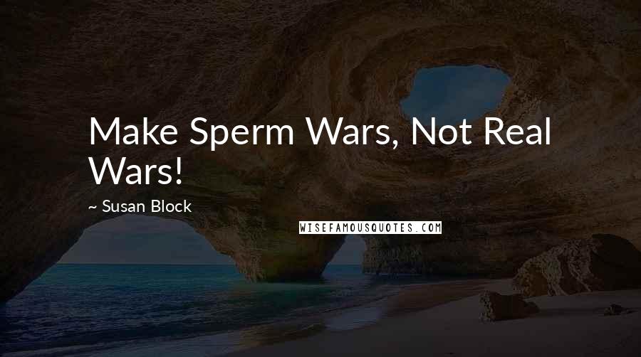 Susan Block Quotes: Make Sperm Wars, Not Real Wars!