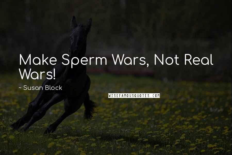 Susan Block Quotes: Make Sperm Wars, Not Real Wars!