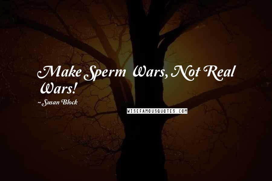 Susan Block Quotes: Make Sperm Wars, Not Real Wars!