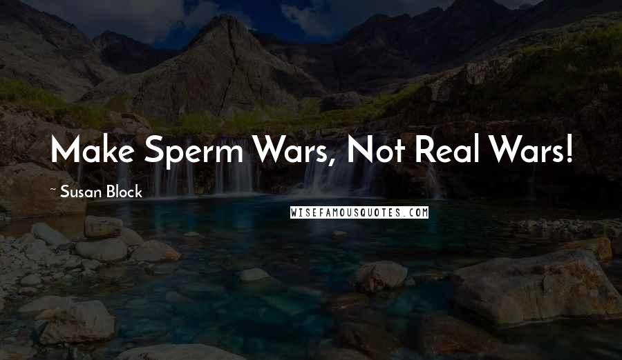 Susan Block Quotes: Make Sperm Wars, Not Real Wars!