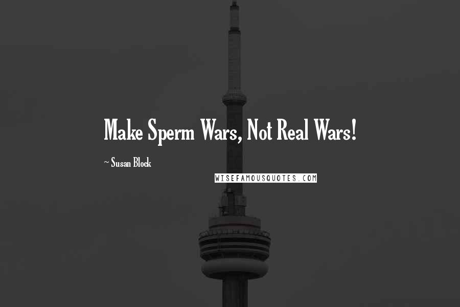 Susan Block Quotes: Make Sperm Wars, Not Real Wars!