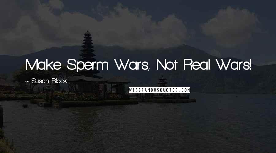 Susan Block Quotes: Make Sperm Wars, Not Real Wars!