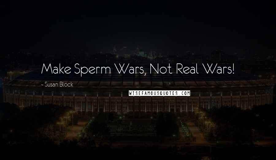 Susan Block Quotes: Make Sperm Wars, Not Real Wars!