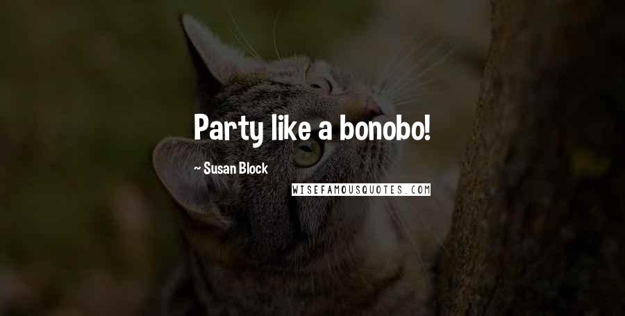 Susan Block Quotes: Party like a bonobo!