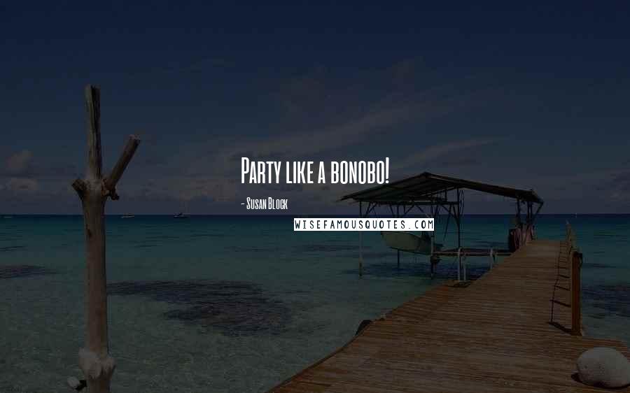 Susan Block Quotes: Party like a bonobo!