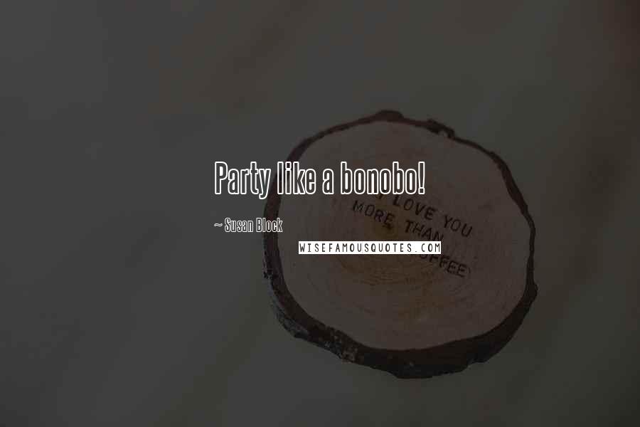 Susan Block Quotes: Party like a bonobo!
