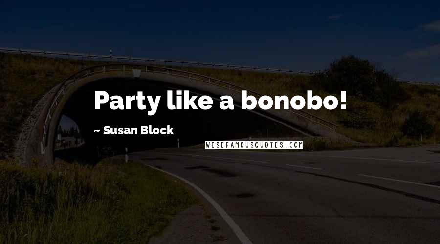 Susan Block Quotes: Party like a bonobo!
