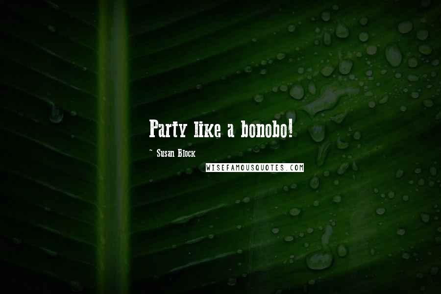 Susan Block Quotes: Party like a bonobo!