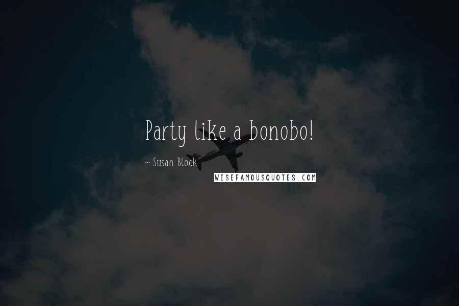 Susan Block Quotes: Party like a bonobo!