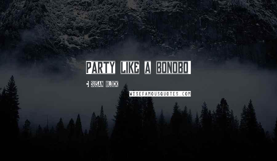 Susan Block Quotes: Party like a bonobo!
