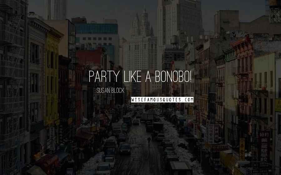 Susan Block Quotes: Party like a bonobo!