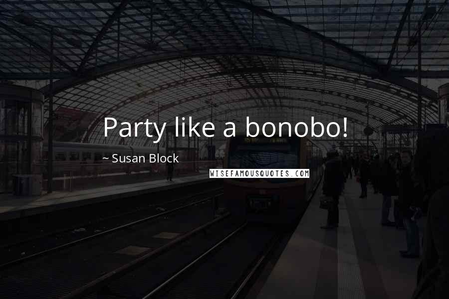 Susan Block Quotes: Party like a bonobo!