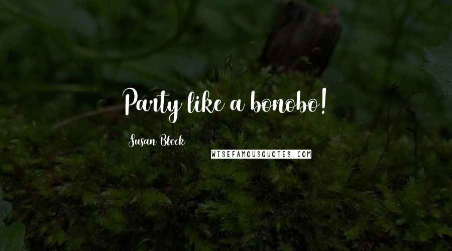 Susan Block Quotes: Party like a bonobo!