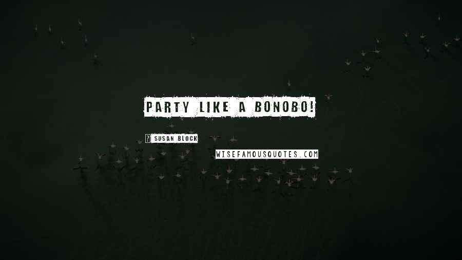 Susan Block Quotes: Party like a bonobo!