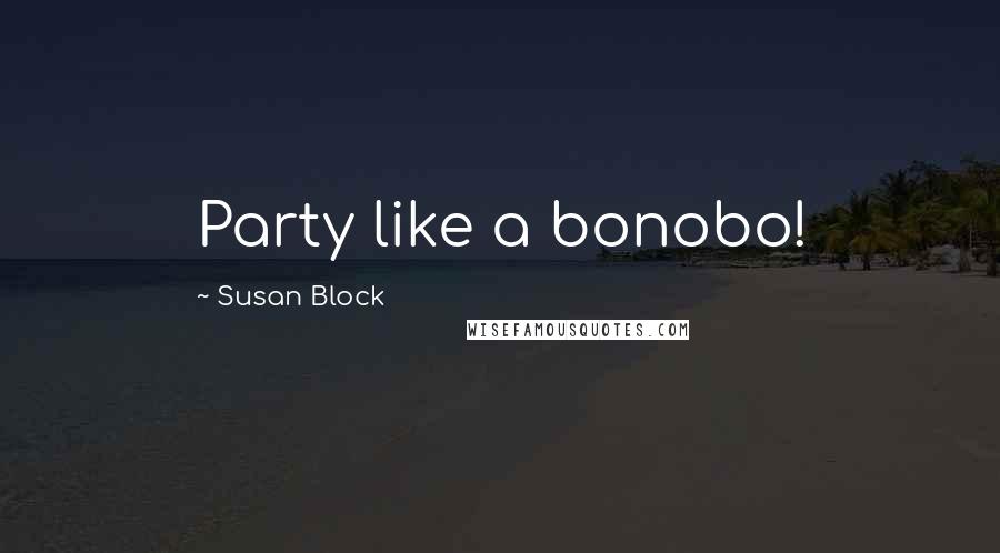 Susan Block Quotes: Party like a bonobo!