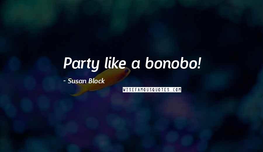 Susan Block Quotes: Party like a bonobo!